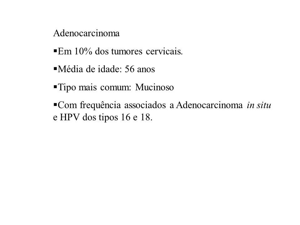 Adenocarcinoma Em 10% dos tumores cervicais. Média de idade: 56 anos. Tipo mais comum: Mucinoso.