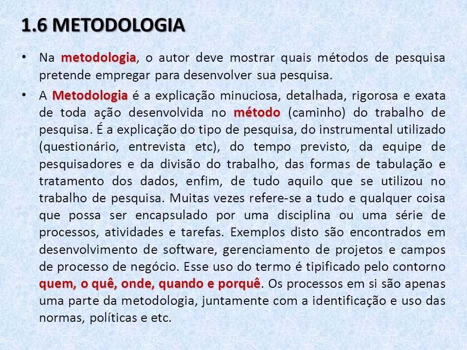 1.6 METODOLOGIA Na metodologia, o autor deve mostrar quais métodos de pesquisa pretende empregar para desenvolver sua pesquisa.