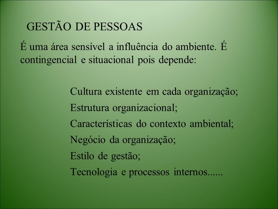 GESTÃO DE PESSOAS É uma área sensível a influência do ambiente. É contingencial e situacional pois depende: