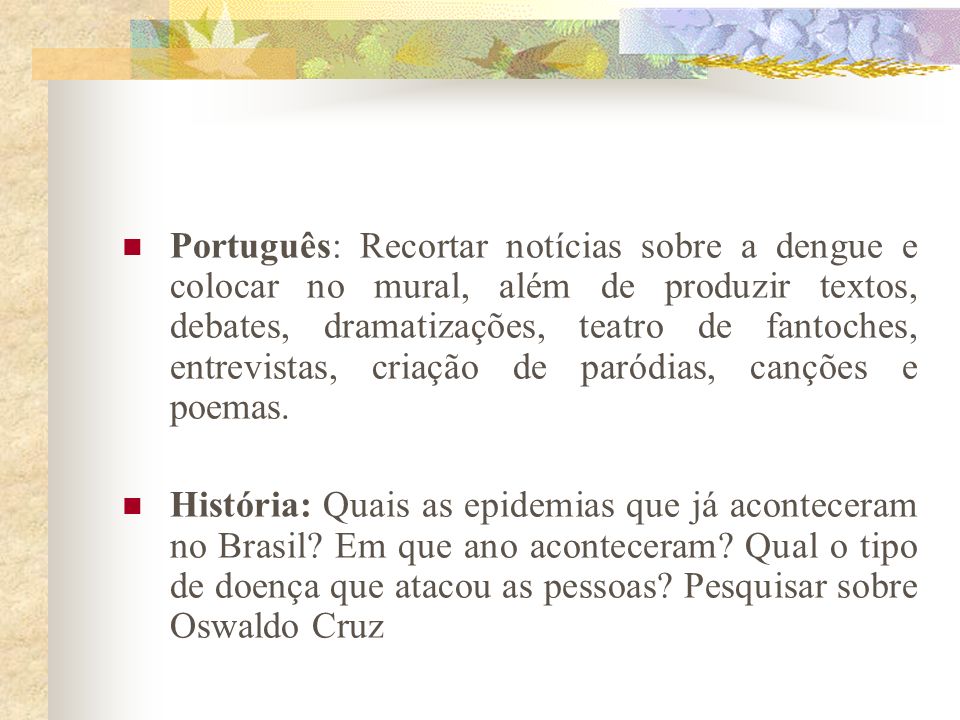 Português: Recortar notícias sobre a dengue e colocar no mural, além de produzir textos, debates, dramatizações, teatro de fantoches, entrevistas, criação de paródias, canções e poemas.