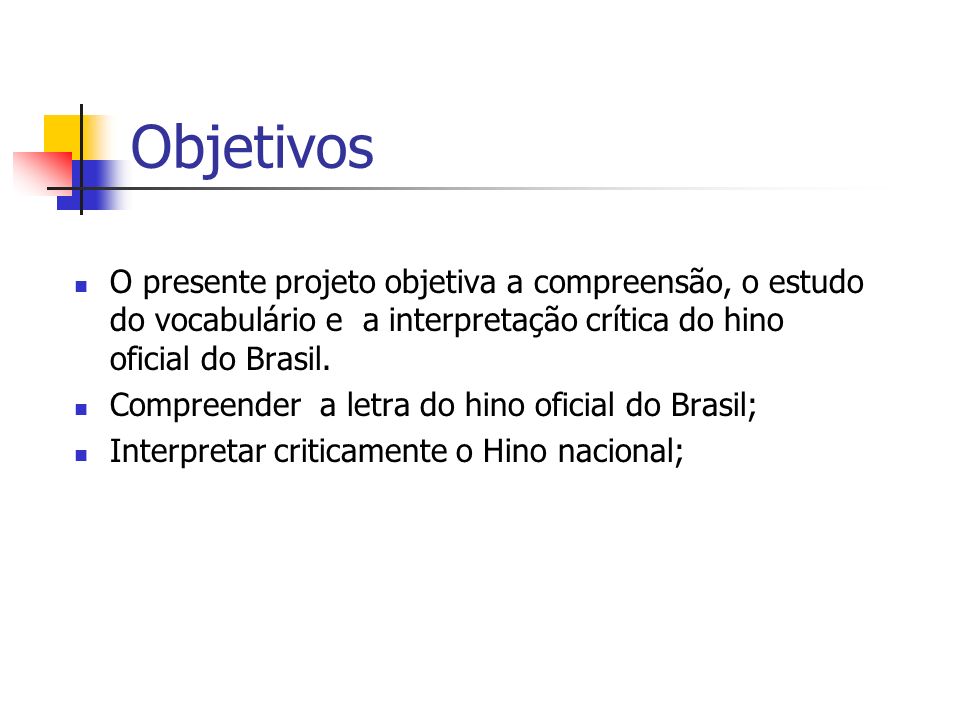 Objetivos O presente projeto objetiva a compreensão, o estudo do vocabulário e a interpretação crítica do hino oficial do Brasil.