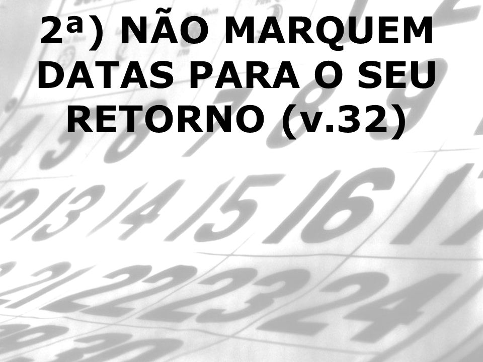 2ª) NÃO MARQUEM DATAS PARA O SEU RETORNO (v.32)