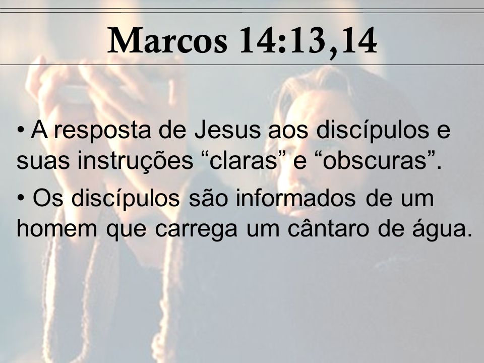 Marcos 14:13,14 A resposta de Jesus aos discípulos e suas instruções claras e obscuras .