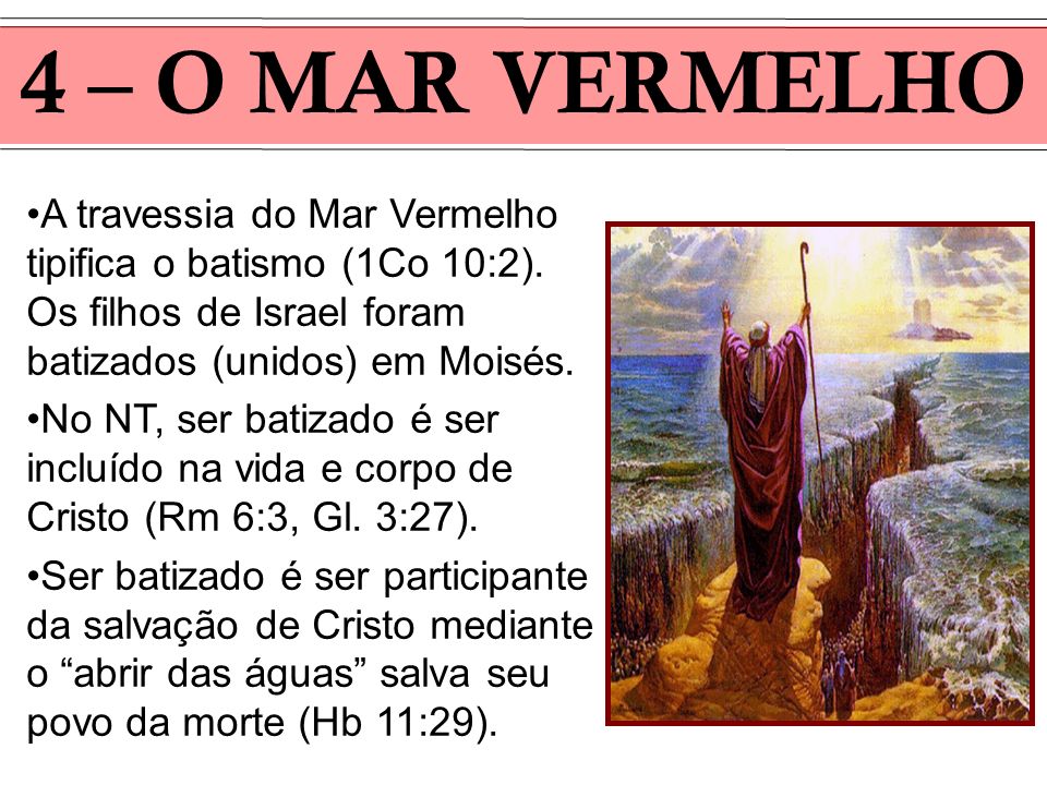 4 – O MAR VERMELHO A travessia do Mar Vermelho tipifica o batismo (1Co 10:2). Os filhos de Israel foram batizados (unidos) em Moisés.