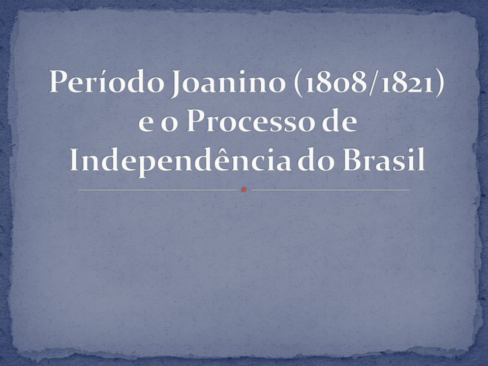 Período Joanino (1808/1821) e o Processo de Independência do Brasil