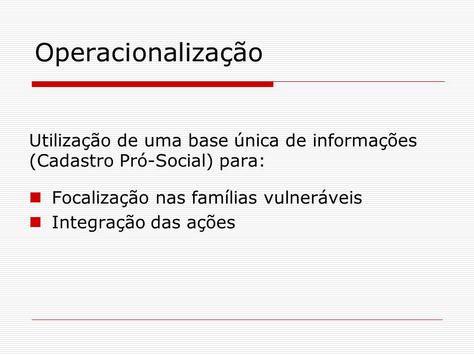 Operacionalização Utilização de uma base única de informações (Cadastro Pró-Social) para: Focalização nas famílias vulneráveis.