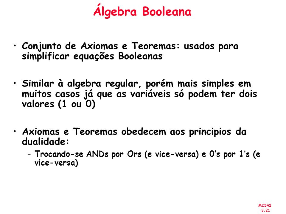 Álgebra Booleana Conjunto de Axiomas e Teoremas: usados para simplificar equações Booleanas.