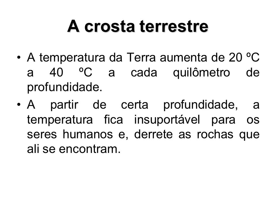 A crosta terrestre A temperatura da Terra aumenta de 20 ºC a 40 ºC a cada quilômetro de profundidade.