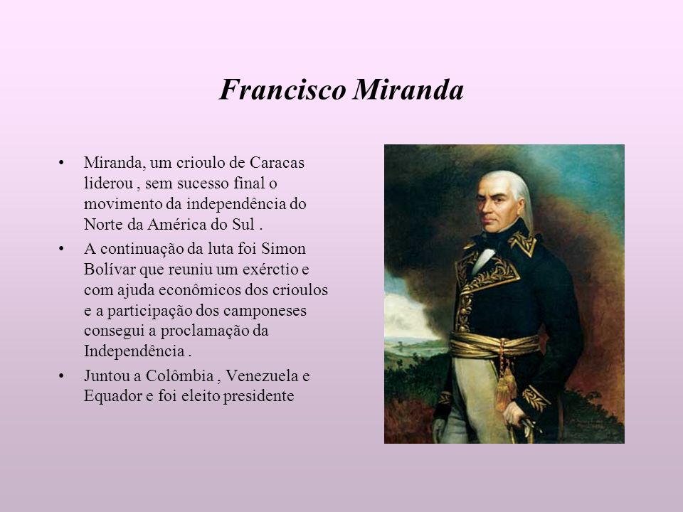 Francisco Miranda Miranda, um crioulo de Caracas liderou , sem sucesso final o movimento da independência do Norte da América do Sul .