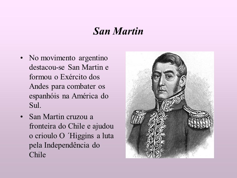 San Martin No movimento argentino destacou-se San Martin e formou o Exército dos Andes para combater os espanhóis na América do Sul.
