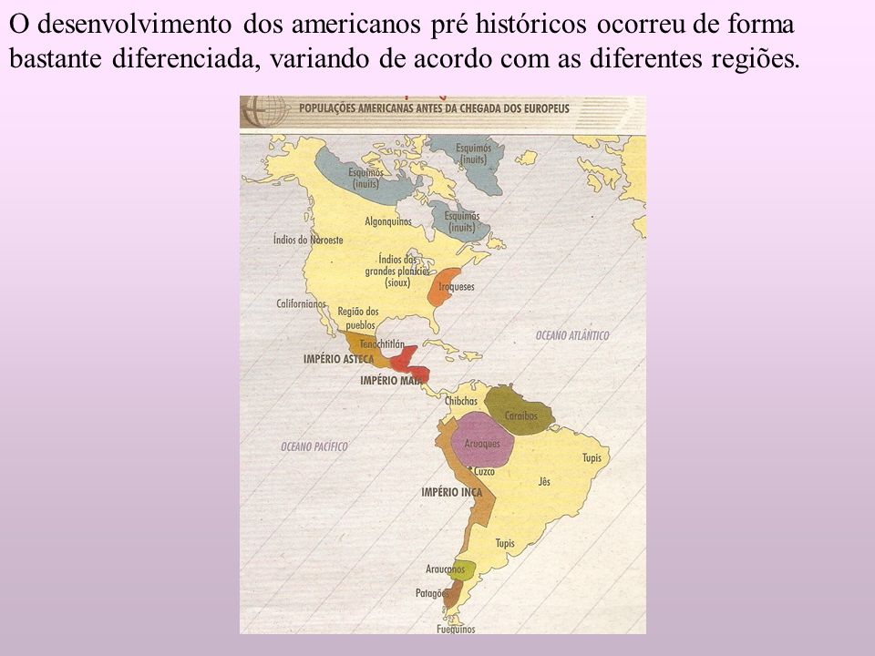 O desenvolvimento dos americanos pré históricos ocorreu de forma bastante diferenciada, variando de acordo com as diferentes regiões.