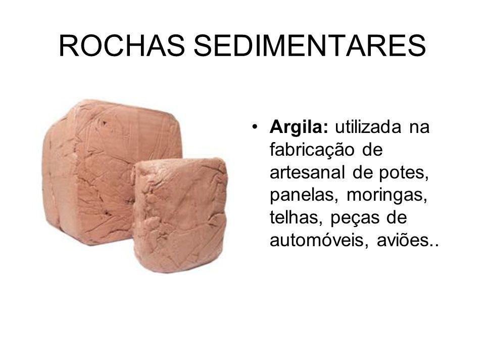 ROCHAS SEDIMENTARES Argila: utilizada na fabricação de artesanal de potes, panelas, moringas, telhas, peças de automóveis, aviões..