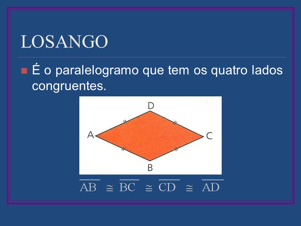 LOSANGO É o paralelogramo que tem os quatro lados congruentes.