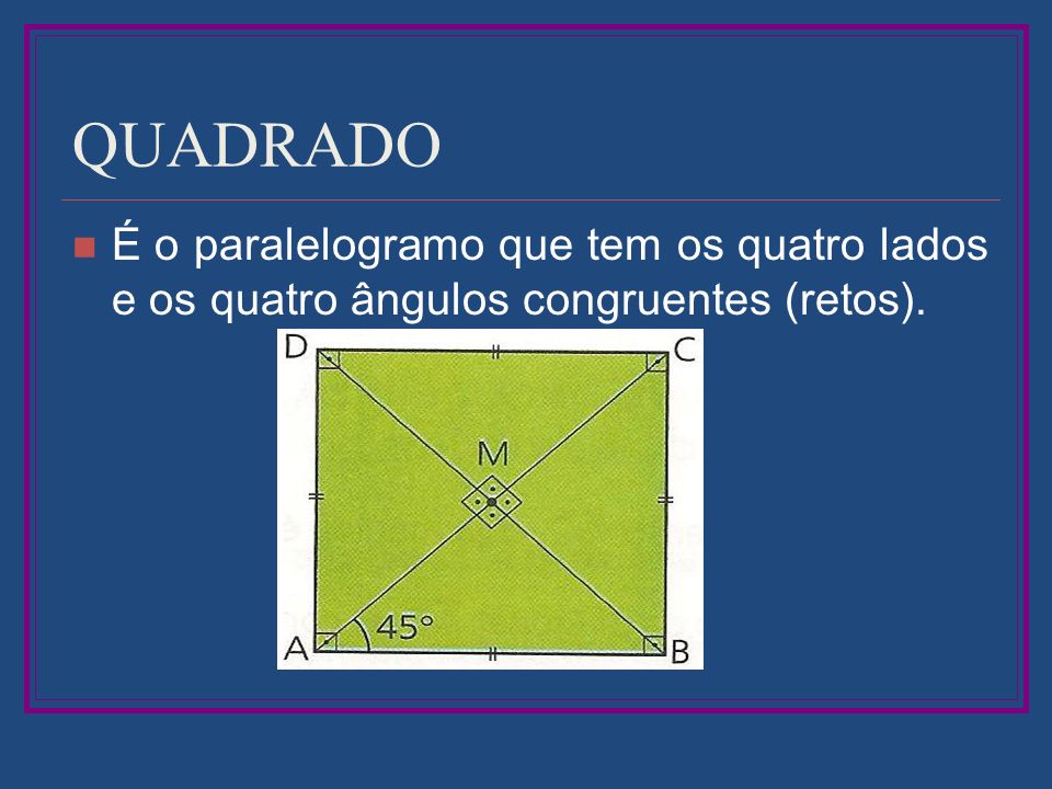 QUADRADO É o paralelogramo que tem os quatro lados e os quatro ângulos congruentes (retos).