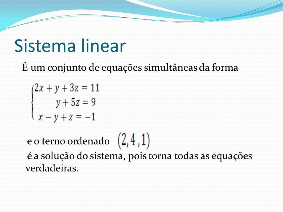 Sistema linear É um conjunto de equações simultâneas da forma e o terno ordenado é a solução do sistema, pois torna todas as equações verdadeiras.