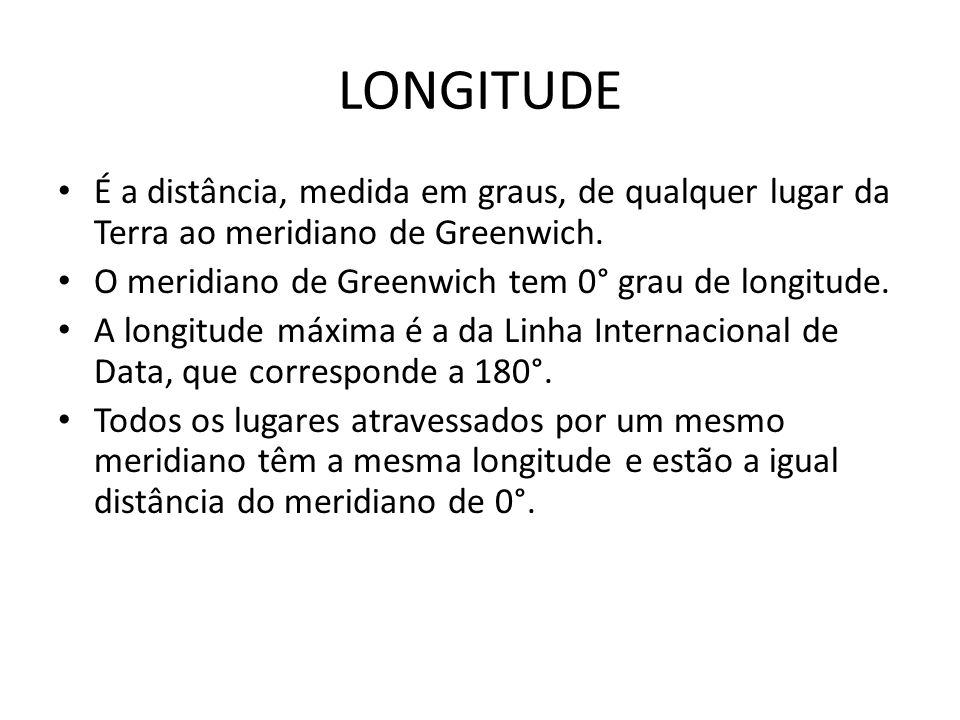 LONGITUDE É a distância, medida em graus, de qualquer lugar da Terra ao meridiano de Greenwich. O meridiano de Greenwich tem 0° grau de longitude.