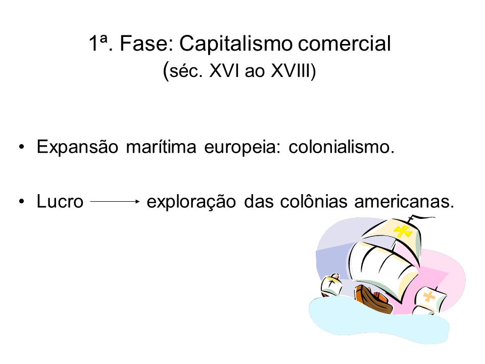 1ª. Fase: Capitalismo comercial (séc. XVI ao XVIII)
