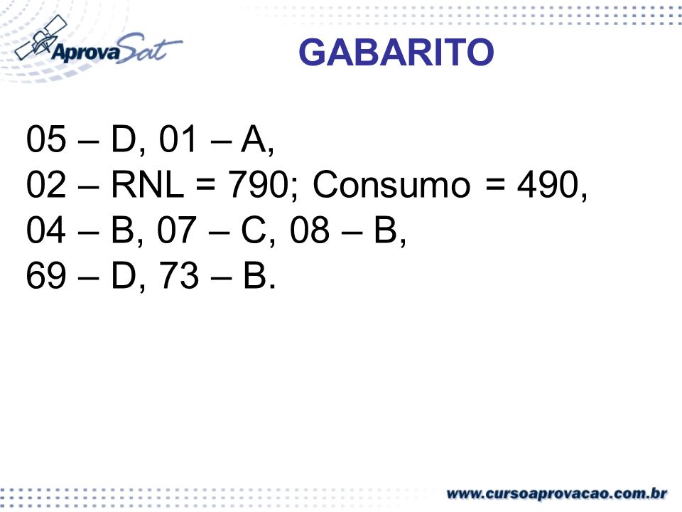 GABARITO 05 – D, 01 – A, 02 – RNL = 790; Consumo = 490, 04 – B, 07 – C, 08 – B, 69 – D, 73 – B.