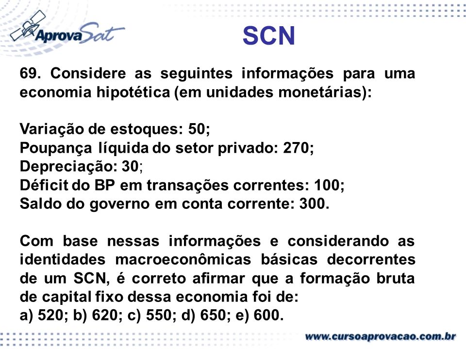 SCN 69. Considere as seguintes informações para uma economia hipotética (em unidades monetárias): Variação de estoques: 50;