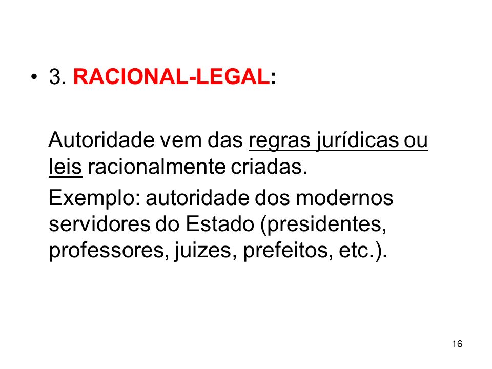 3. RACIONAL-LEGAL: Autoridade vem das regras jurídicas ou leis racionalmente criadas.