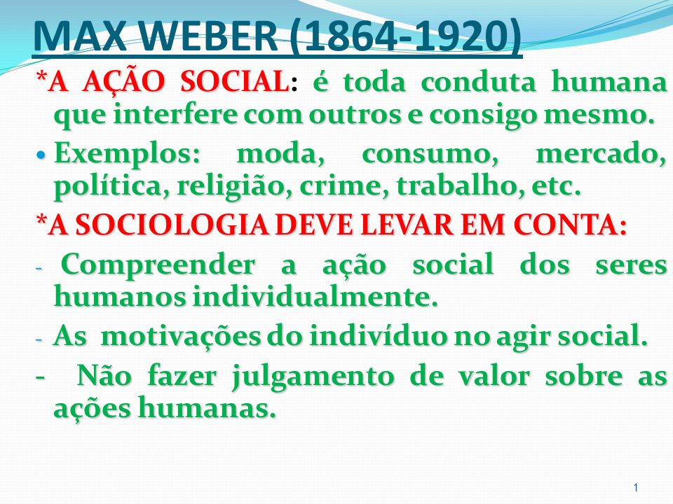 MAX WEBER ( ) *A AÇÃO SOCIAL: é toda conduta humana que interfere com outros e consigo mesmo.