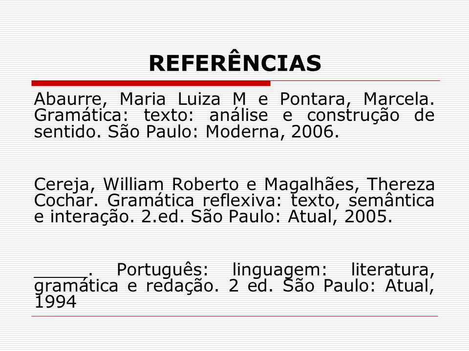 REFERÊNCIAS Abaurre, Maria Luiza M e Pontara, Marcela. Gramática: texto: análise e construção de sentido. São Paulo: Moderna,