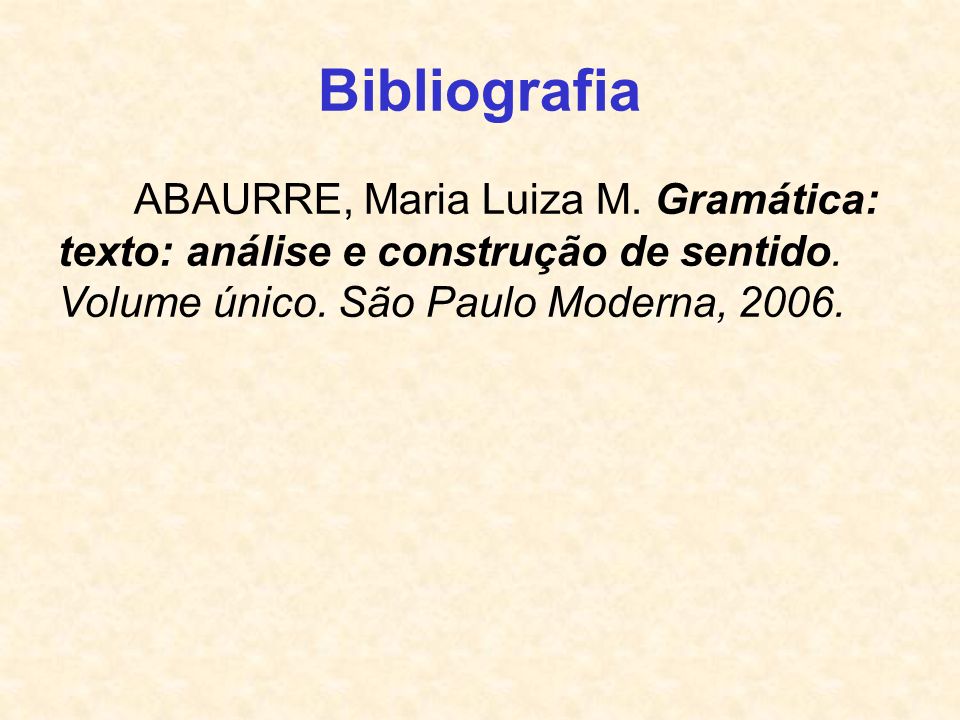 Bibliografia ABAURRE, Maria Luiza M. Gramática: texto: análise e construção de sentido.
