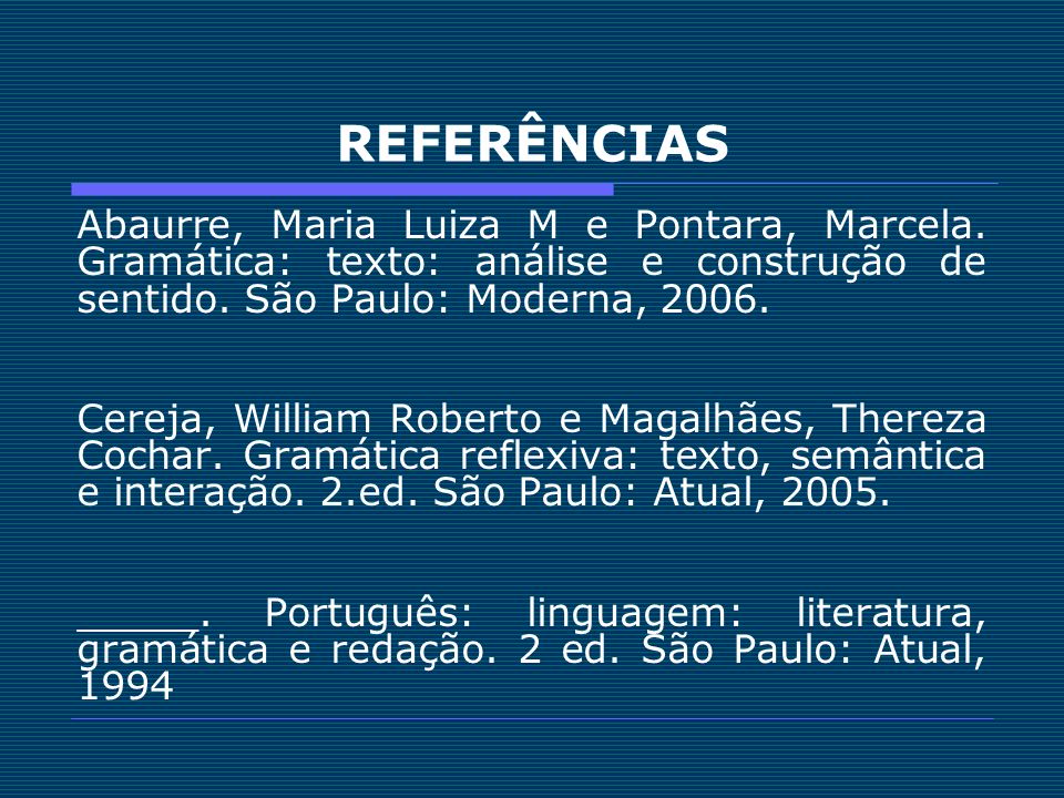 REFERÊNCIAS Abaurre, Maria Luiza M e Pontara, Marcela. Gramática: texto: análise e construção de sentido. São Paulo: Moderna,