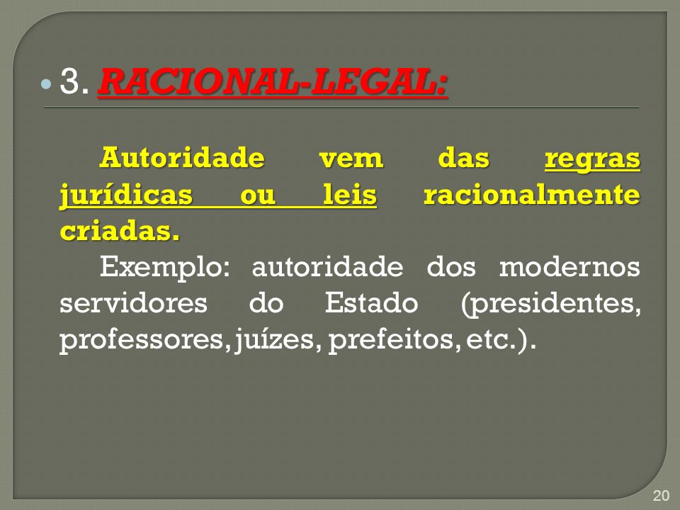 3. RACIONAL-LEGAL: Autoridade vem das regras jurídicas ou leis racionalmente criadas.