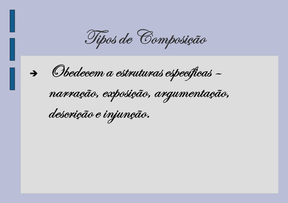 Tipos de Composição Obedecem a estruturas específicas – narração, exposição, argumentação, descrição e injunção.