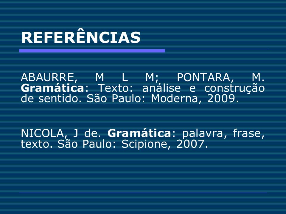 REFERÊNCIAS ABAURRE, M L M; PONTARA, M. Gramática: Texto: análise e construção de sentido. São Paulo: Moderna,