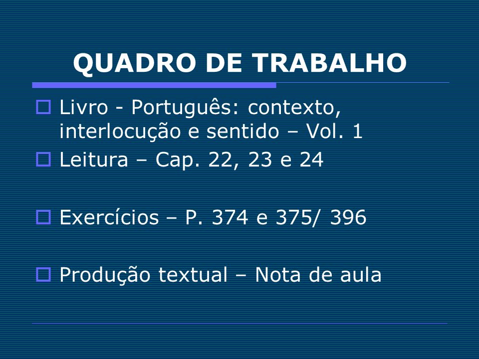 QUADRO DE TRABALHO Livro - Português: contexto, interlocução e sentido – Vol. 1. Leitura – Cap. 22, 23 e 24.
