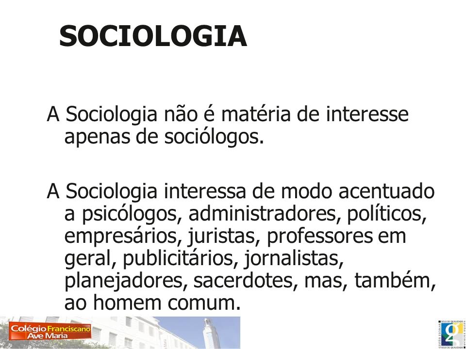 SOCIOLOGIA A Sociologia não é matéria de interesse apenas de sociólogos.
