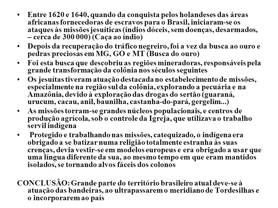 Entre 1620 e 1640, quando da conquista pelos holandeses das áreas africanas fornecedoras de escravos para o Brasil, iniciaram-se os ataques às missões jesuíticas (índios dóceis, sem doenças, desarmados, – cerca de ) (Caça ao índio)