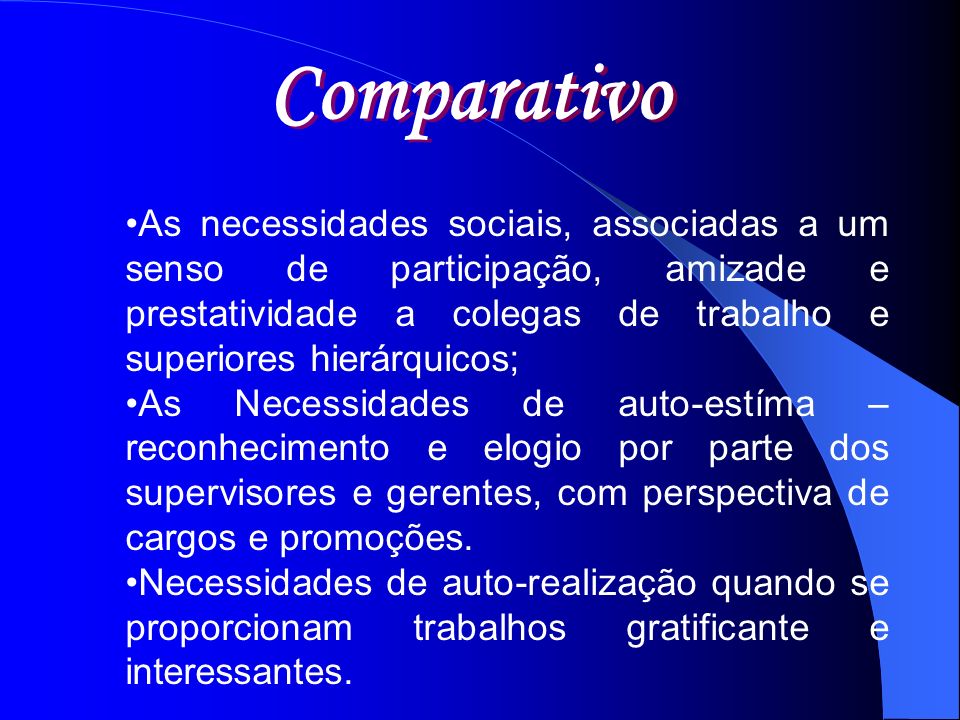 Comparativo As necessidades sociais, associadas a um senso de participação, amizade e prestatividade a colegas de trabalho e superiores hierárquicos;