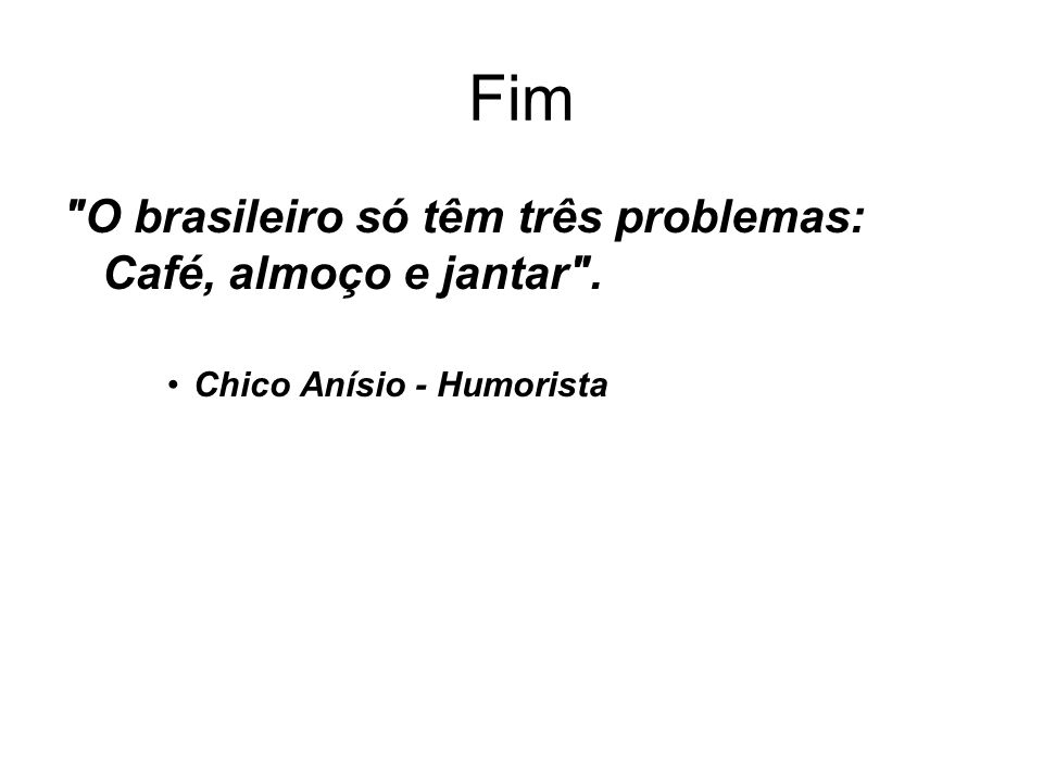 Fim O brasileiro só têm três problemas: Café, almoço e jantar .