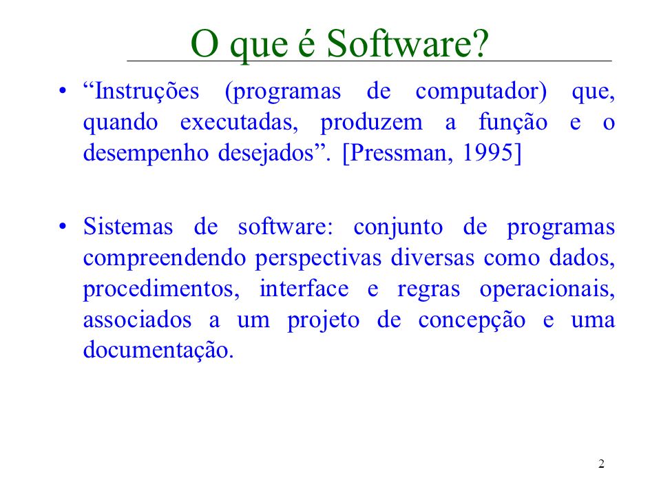O que é Software Instruções (programas de computador) que, quando executadas, produzem a função e o desempenho desejados . [Pressman, 1995]