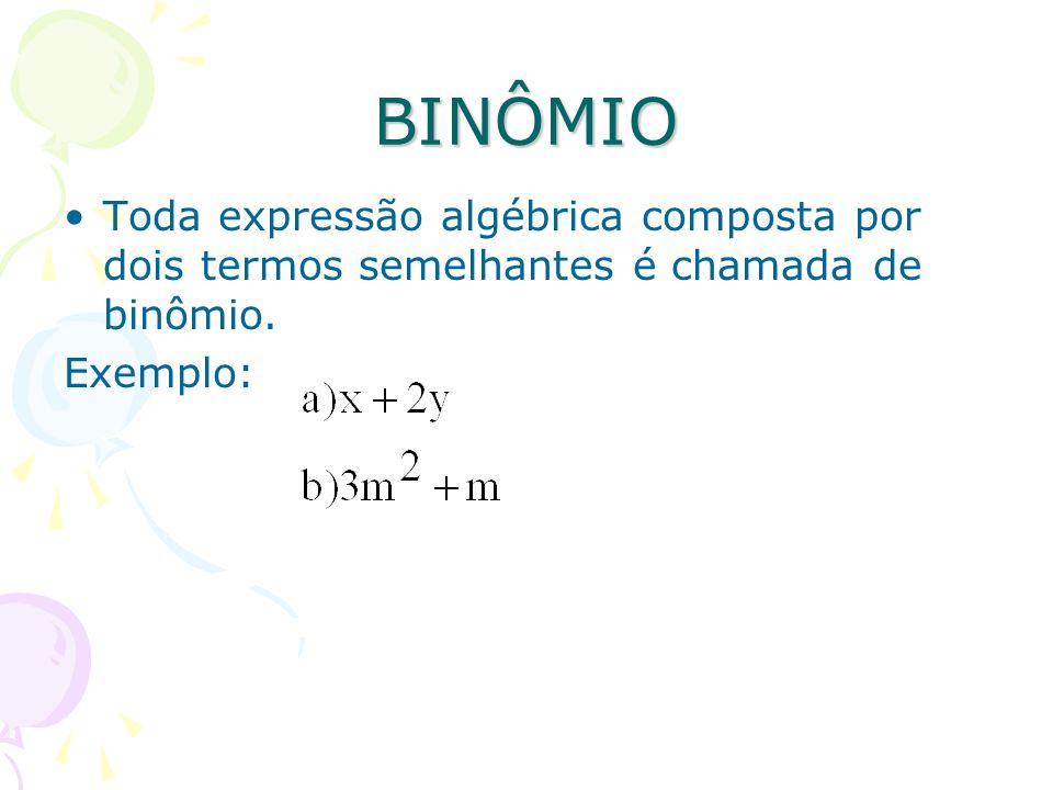BINÔMIO Toda expressão algébrica composta por dois termos semelhantes é chamada de binômio.
