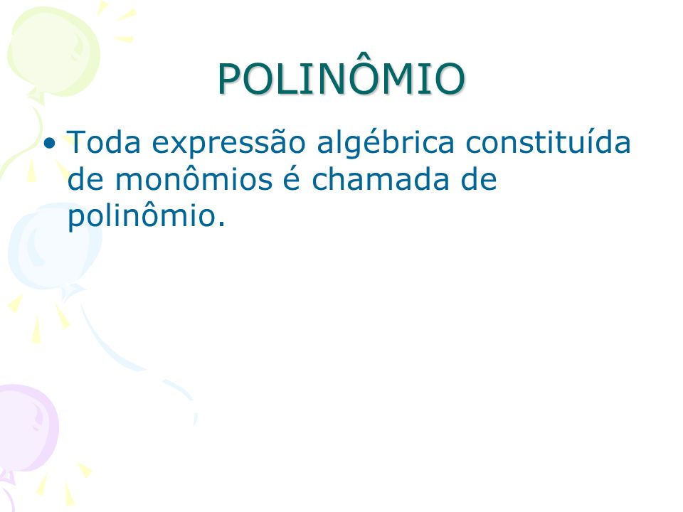 POLINÔMIO Toda expressão algébrica constituída de monômios é chamada de polinômio.