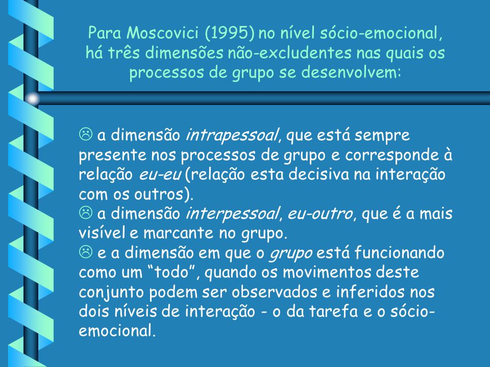 Para Moscovici (1995) no nível sócio-emocional, há três dimensões não-excludentes nas quais os processos de grupo se desenvolvem: