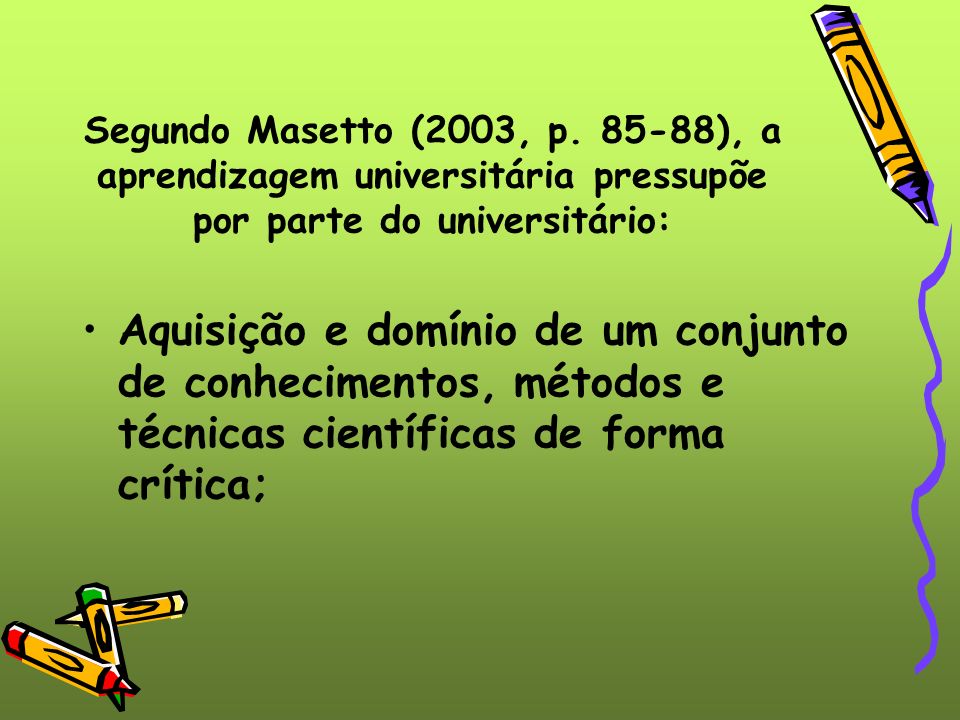 Segundo Masetto (2003, p ), a aprendizagem universitária pressupõe por parte do universitário: