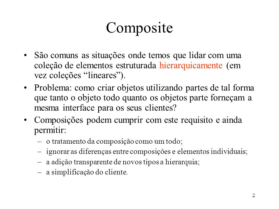 Composite São comuns as situações onde temos que lidar com uma coleção de elementos estruturada hierarquicamente (em vez coleções lineares ).