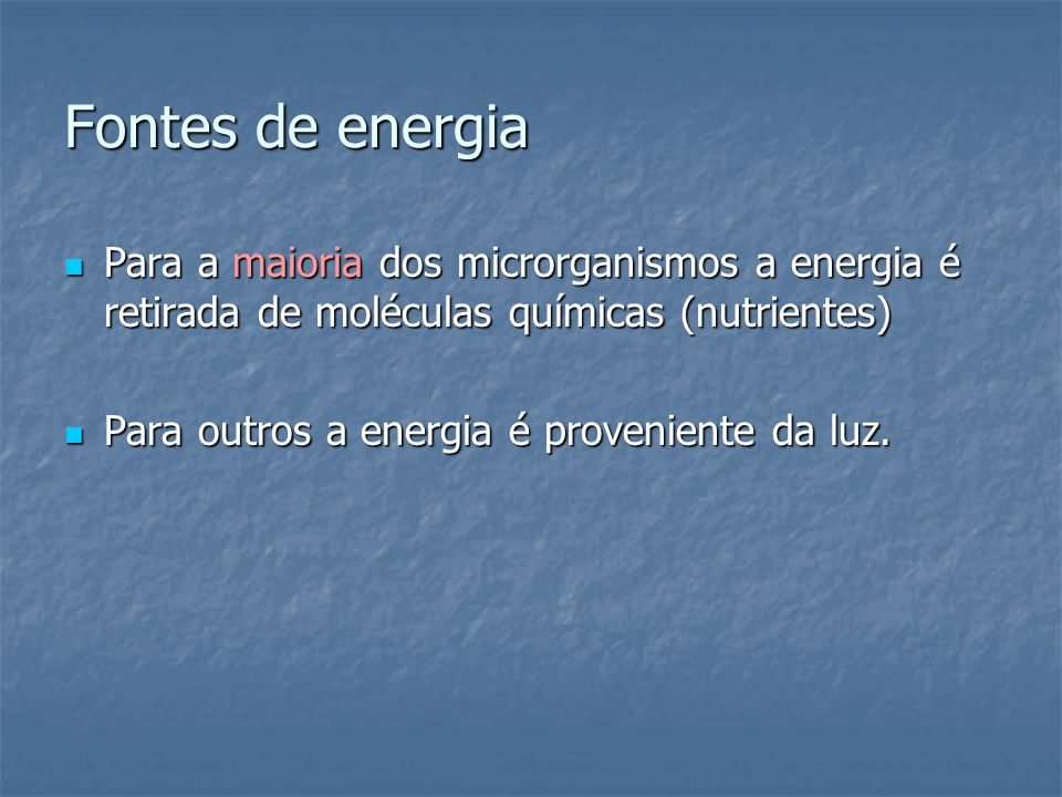 Fontes de energia Para a maioria dos microrganismos a energia é retirada de moléculas químicas (nutrientes)