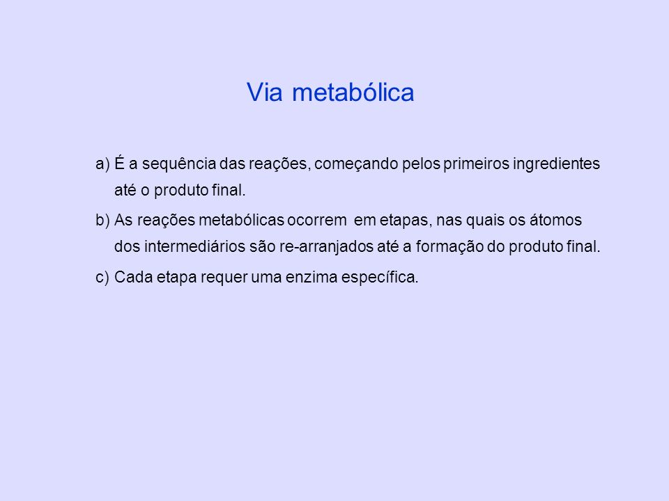 Via metabólica É a sequência das reações, começando pelos primeiros ingredientes até o produto final.