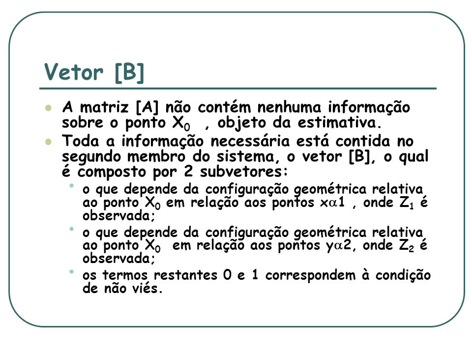 Vetor [B] A matriz [A] não contém nenhuma informação sobre o ponto X0 , objeto da estimativa.