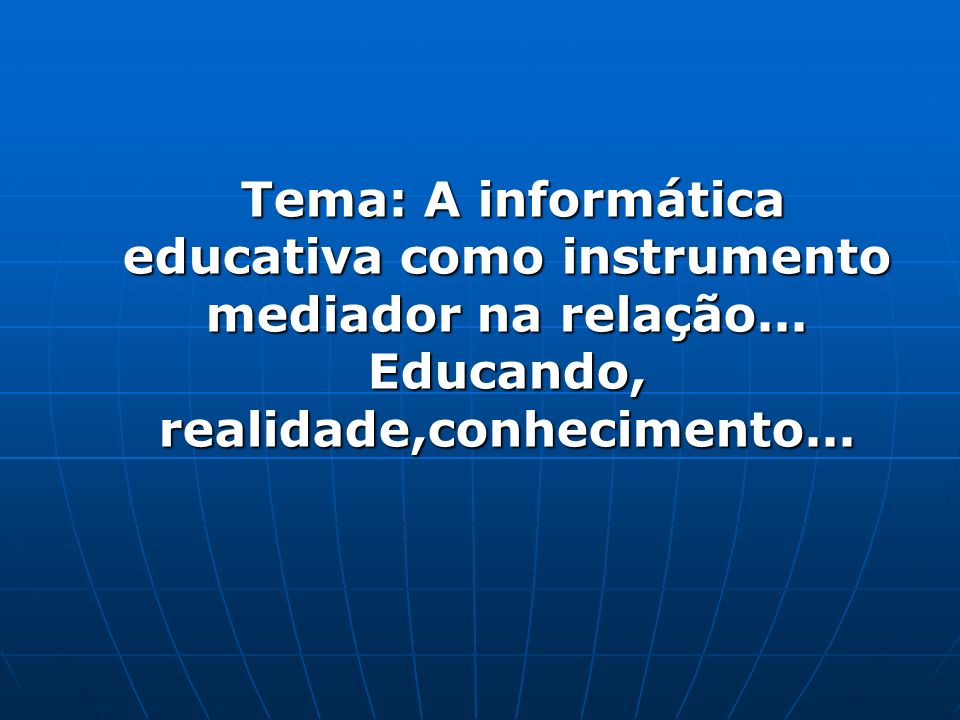Tema: A informática educativa como instrumento mediador na relação