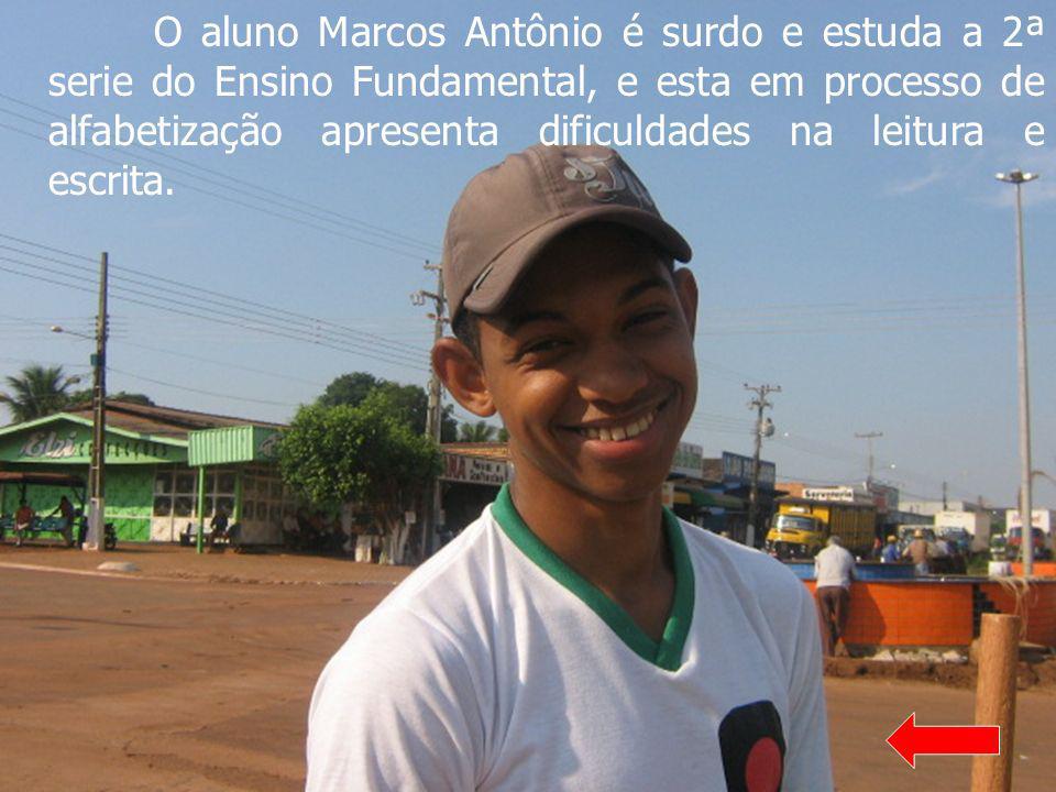O aluno Marcos Antônio é surdo e estuda a 2ª serie do Ensino Fundamental, e esta em processo de alfabetização apresenta dificuldades na leitura e escrita.
