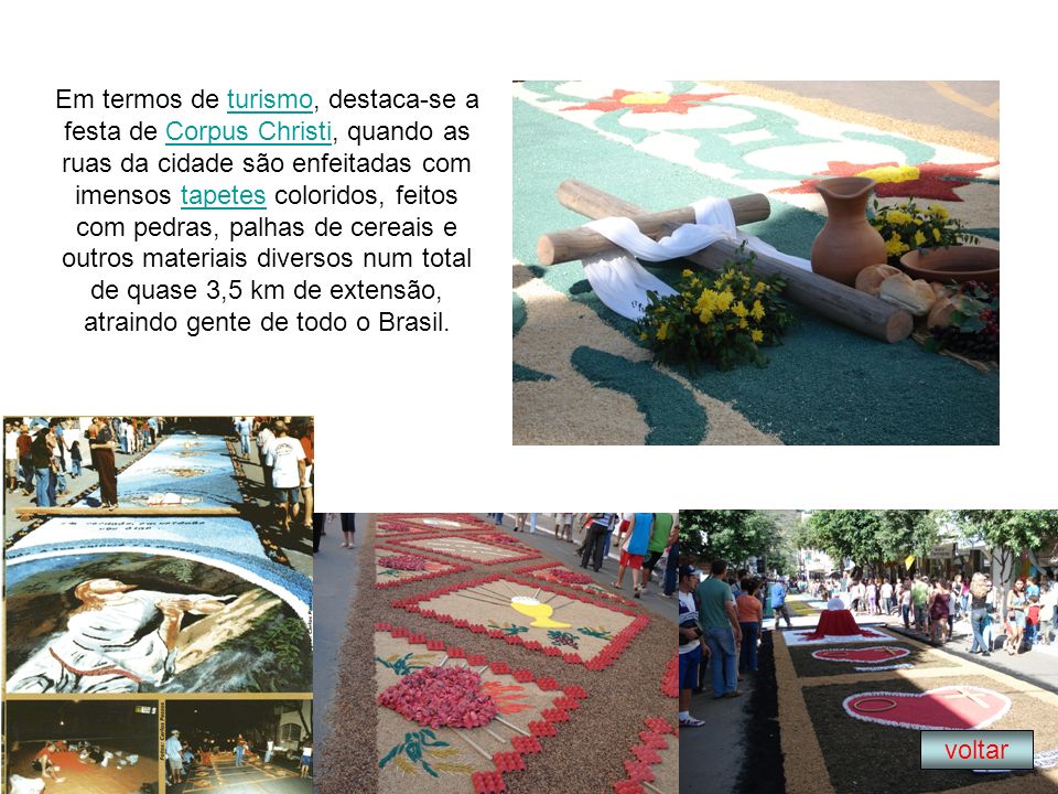 Em termos de turismo, destaca-se a festa de Corpus Christi, quando as ruas da cidade são enfeitadas com imensos tapetes coloridos, feitos com pedras, palhas de cereais e outros materiais diversos num total de quase 3,5 km de extensão, atraindo gente de todo o Brasil.