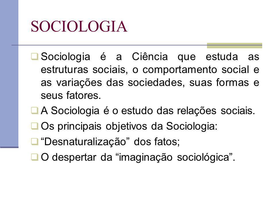 SOCIOLOGIA Sociologia é a Ciência que estuda as estruturas sociais, o comportamento social e as variações das sociedades, suas formas e seus fatores.