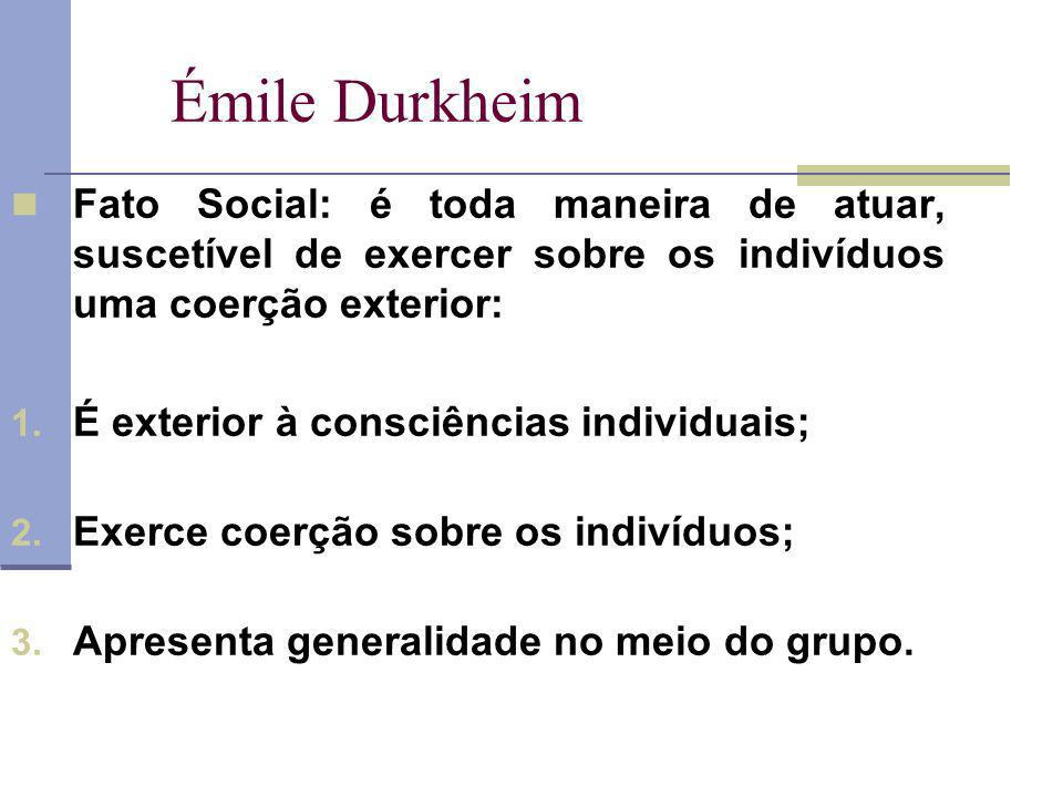 Émile Durkheim Fato Social: é toda maneira de atuar, suscetível de exercer sobre os indivíduos uma coerção exterior: